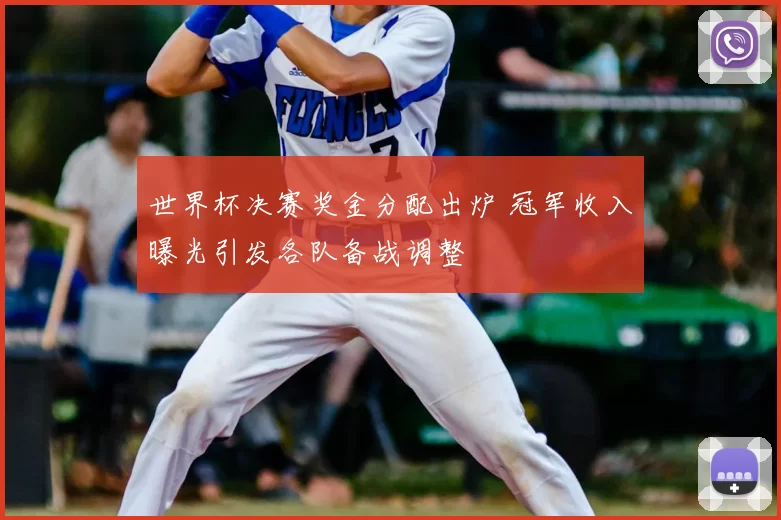 世界杯决赛奖金分配出炉 冠军收入曝光引发各队备战调整