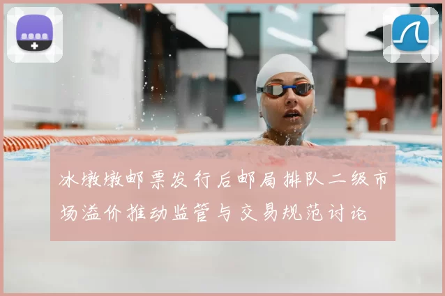 冰墩墩邮票发行后邮局排队二级市场溢价推动监管与交易规范讨论