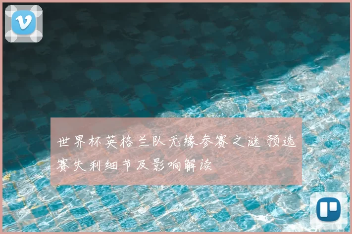 世界杯英格兰队无缘参赛之谜 预选赛失利细节及影响解读