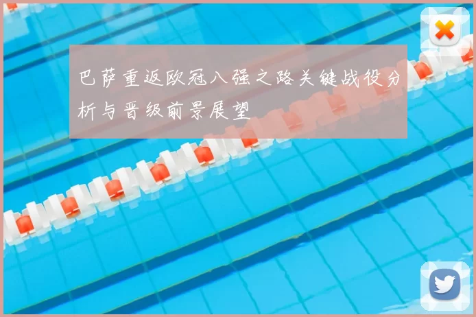 巴萨重返欧冠八强之路关键战役分析与晋级前景展望