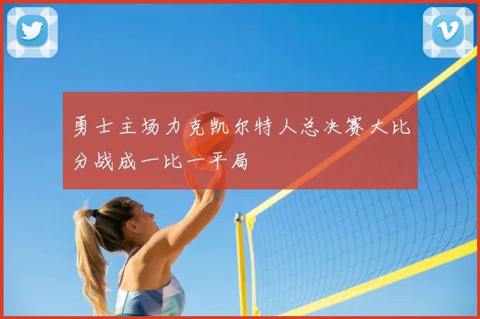 勇士主场力克凯尔特人总决赛大比分战成一比一平局