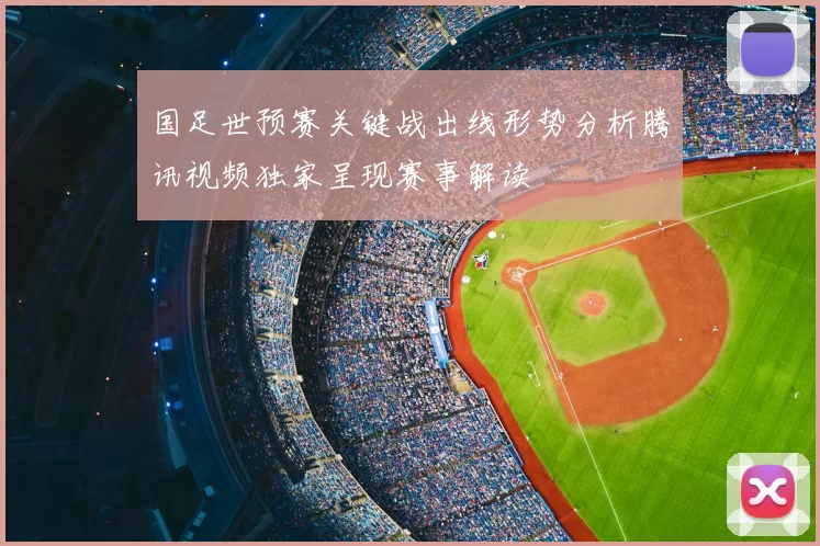 国足世预赛关键战出线形势分析腾讯视频独家呈现赛事解读