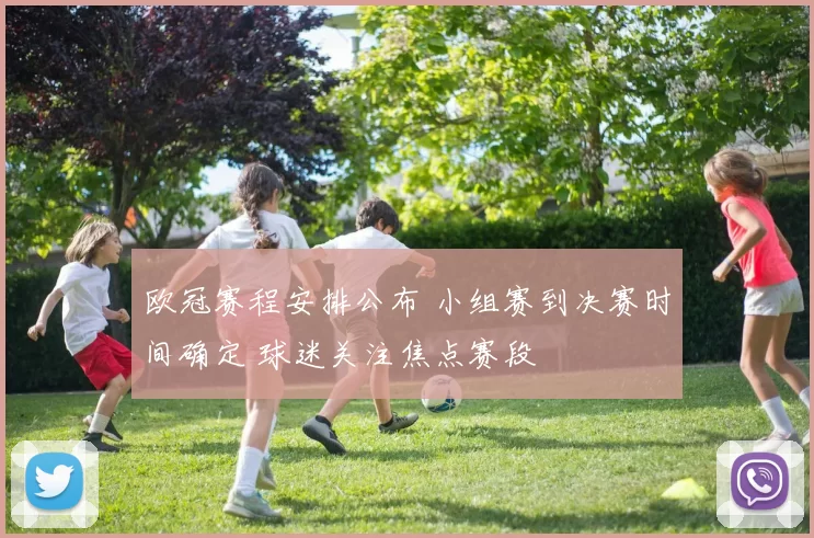 欧冠赛程安排公布 小组赛到决赛时间确定 球迷关注焦点赛段