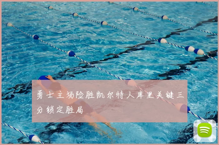 勇士主场险胜凯尔特人库里关键三分锁定胜局