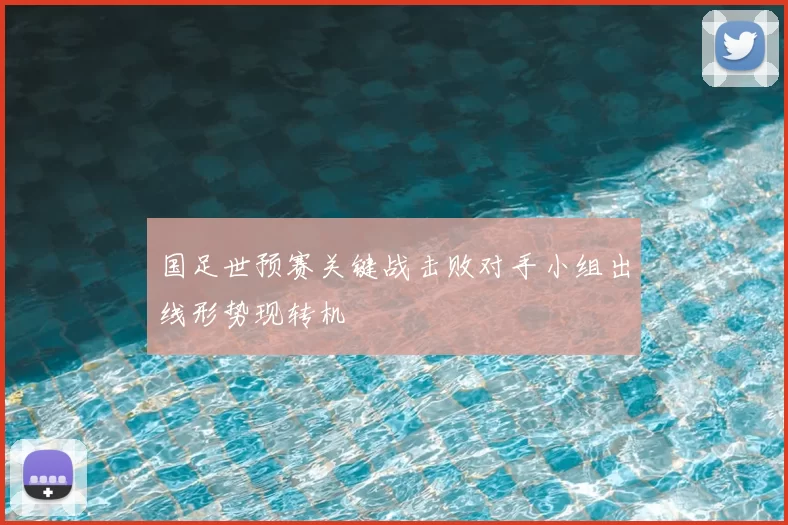 国足世预赛关键战击败对手小组出线形势现转机