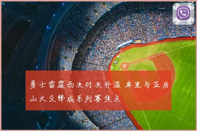 勇士雷霆西决对决升温 库里与亚历山大交锋成系列赛焦点