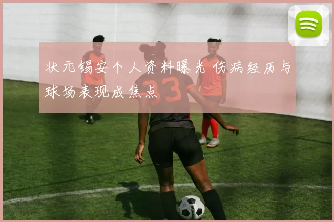 状元锡安个人资料曝光 伤病经历与球场表现成焦点