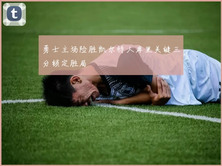 勇士主场险胜凯尔特人库里关键三分锁定胜局