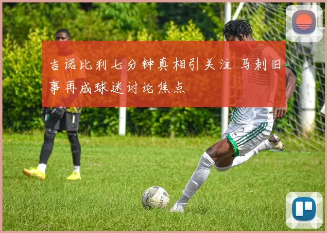 吉诺比利七分钟真相引关注 马刺旧事再成球迷讨论焦点