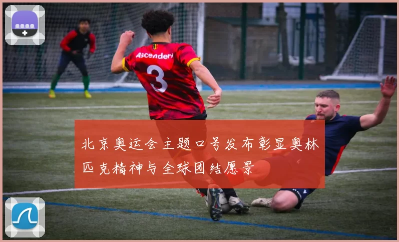 北京奥运会主题口号发布彰显奥林匹克精神与全球团结愿景