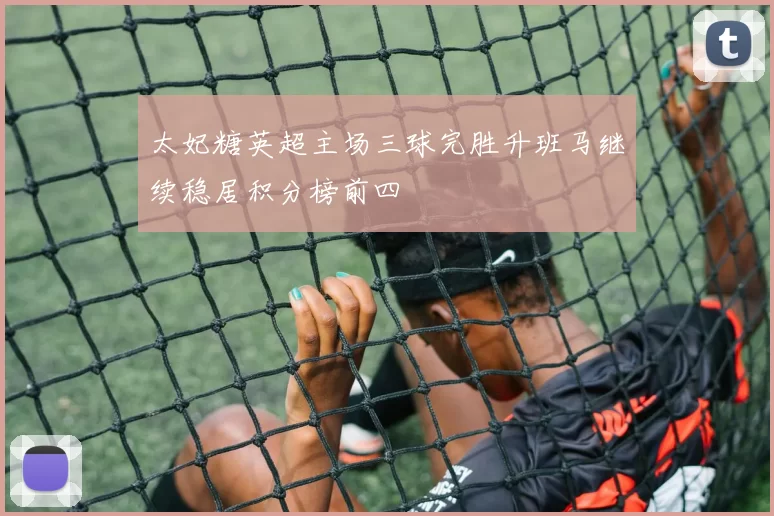 太妃糖英超主场三球完胜升班马继续稳居积分榜前四