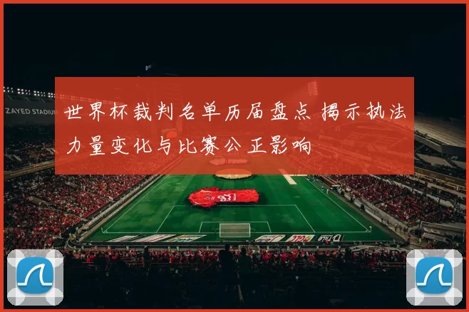世界杯裁判名单历届盘点 揭示执法力量变化与比赛公正影响