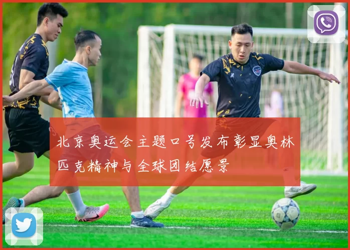 北京奥运会主题口号发布彰显奥林匹克精神与全球团结愿景