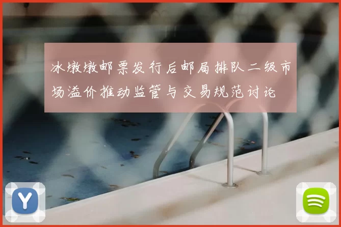 冰墩墩邮票发行后邮局排队二级市场溢价推动监管与交易规范讨论