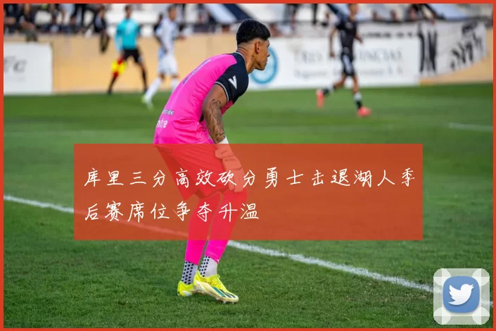 库里三分高效砍分勇士击退湖人季后赛席位争夺升温